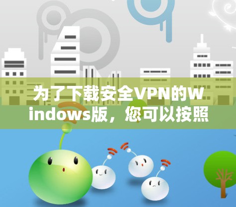 为了下载安全VPN的Windows版,您可以按照以下步骤进行 为了下载安全VPN的Windows版,您可以按照以下步骤进行