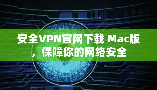 安全VPN官网下载 Mac版,保障你的网络安全