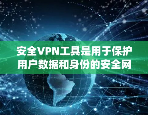安全VPN工具是用于保护用户数据和身份的安全网络应用。以下是几款 commonly used 的安全VPN工具 安全VPN工具是用于保护用户数据和身份的安全网络应用。以下是几款 commonly used 的安全VPN工具