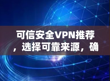 可信安全VPN推荐,选择可靠来源,确保网络安全 可信安全VPN推荐,选择可靠来源,确保网络安全