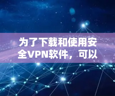 为了下载和使用安全VPN软件,可以按照以下步骤进行 为了下载和使用安全VPN软件,可以按照以下步骤进行