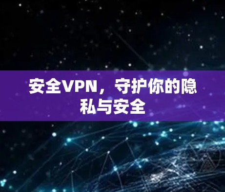 安全VPN,守护你的隐私与安全