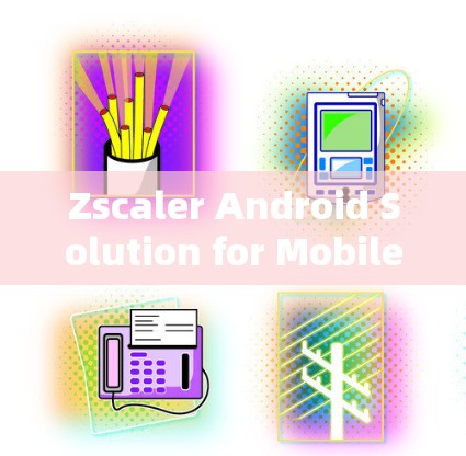 Zscaler Android Solution for Mobile Security Access