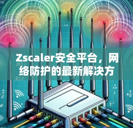 Zscaler安全平台,网络防护的最新解决方案
