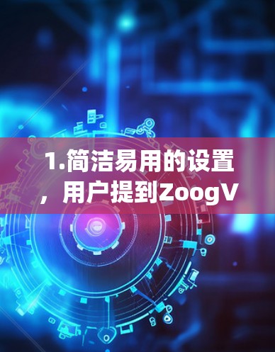 1.简洁易用的设置,用户提到ZoogVPN的设置相对简单,安装和配置过程相对流畅,适合普通用户