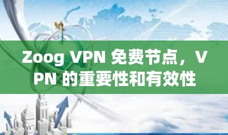 Zoog VPN 免费节点，VPN 的重要性和有效性