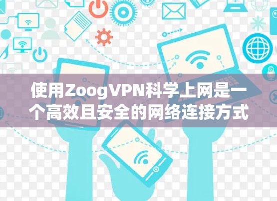 使用ZoogVPN科学上网是一个高效且安全的网络连接方式。以下是对ZoogVPN科学上网的详细指南，帮助您在没有访问外部互联网的情况下，快速、安全地连接到互联网