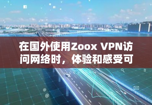 在国外使用Zoox VPN访问网络时,体验和感受可能会有所不同,但以下是一些主要的体验评测点 在国外使用Zoox VPN访问网络时,体验和感受可能会有所不同,但以下是一些主要的体验评测点