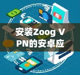 安装Zoog VPN的安卓应用和配置步骤如下