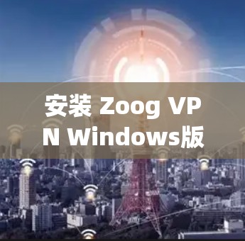 安装 Zoog VPN Windows版是一个常见的步骤,您可以按照以下步骤进行 安装 Zoog VPN Windows版是一个常见的步骤,您可以按照以下步骤进行