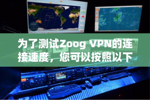 为了测试Zoog VPN的连接速度，您可以按照以下步骤进行