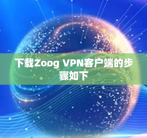 下载Zoog VPN客户端的步骤如下 下载Zoog VPN客户端的步骤如下